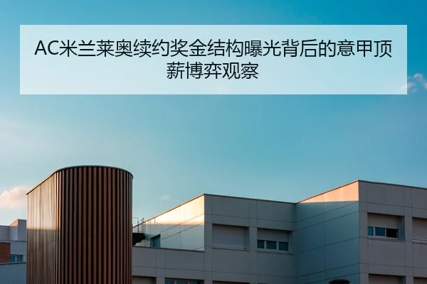 AC米兰莱奥续约奖金结构曝光背后的意甲顶薪博弈观察