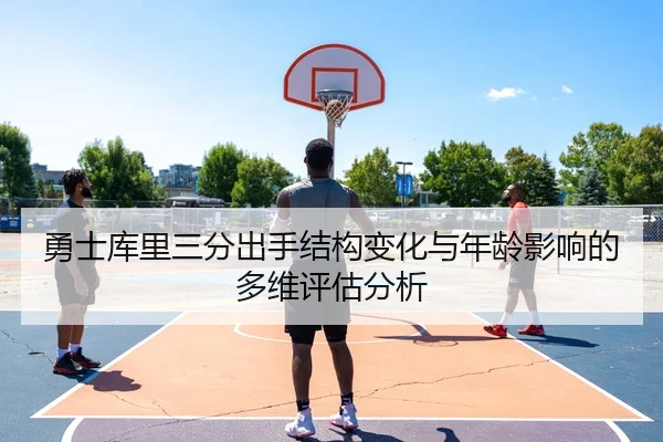 勇士库里三分出手结构变化与年龄影响的多维评估分析