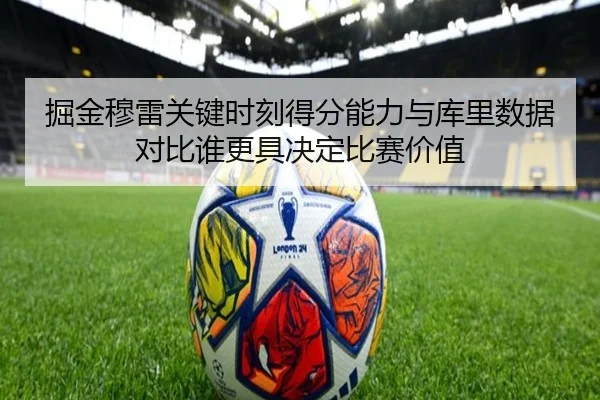 掘金穆雷关键时刻得分能力与库里数据对比谁更具决定比赛价值