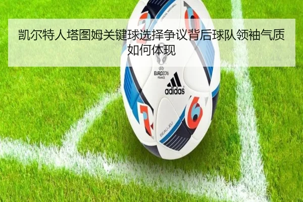 凯尔特人塔图姆关键球选择争议背后球队领袖气质如何体现