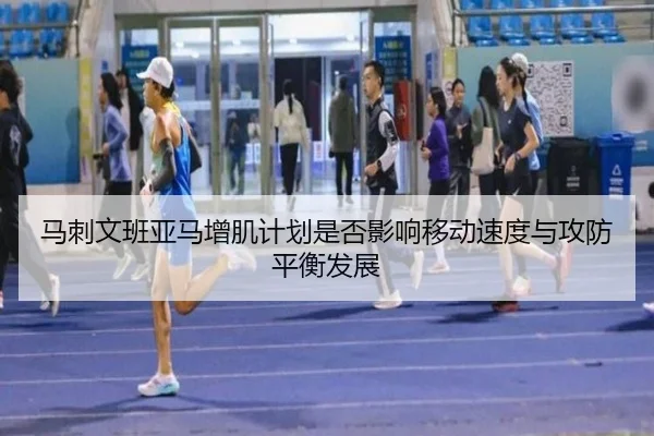 马刺文班亚马增肌计划是否影响移动速度与攻防平衡发展