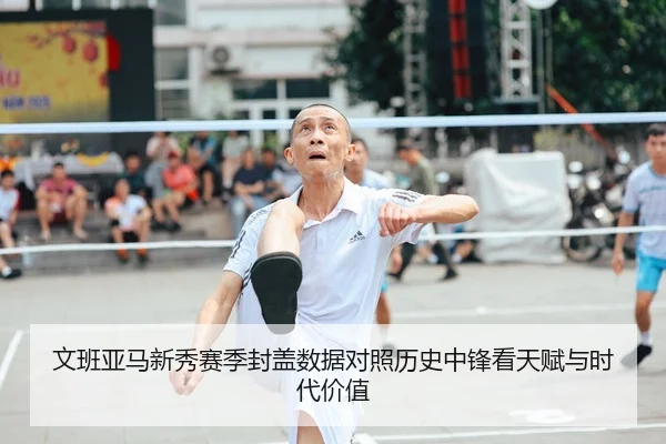 文班亚马新秀赛季封盖数据对照历史中锋看天赋与时代价值