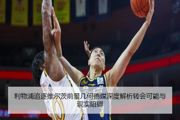 利物浦追逐维尔茨前景几何德媒深度解析转会可能与现实阻碍
