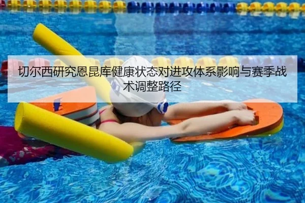 切尔西研究恩昆库健康状态对进攻体系影响与赛季战术调整路径