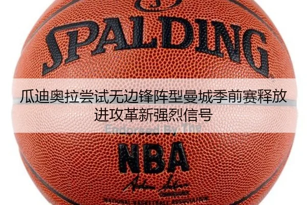 瓜迪奥拉尝试无边锋阵型曼城季前赛释放进攻革新强烈信号