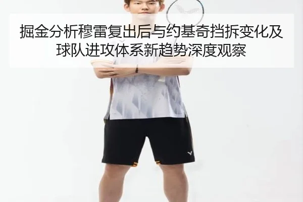 掘金分析穆雷复出后与约基奇挡拆变化及球队进攻体系新趋势深度观察